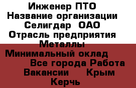 Инженер ПТО › Название организации ­ Селигдар, ОАО › Отрасль предприятия ­ Металлы › Минимальный оклад ­ 100 000 - Все города Работа » Вакансии   . Крым,Керчь